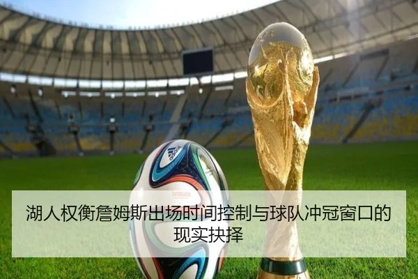 湖人权衡詹姆斯出场时间控制与球队冲冠窗口的现实抉择