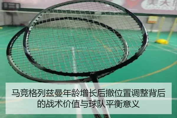 马竞格列兹曼年龄增长后撤位置调整背后的战术价值与球队平衡意义