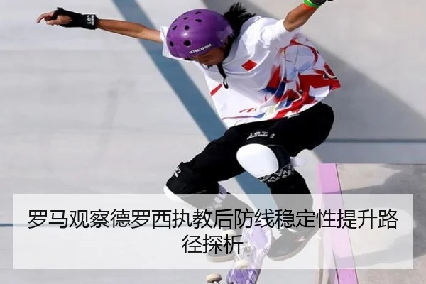 罗马观察德罗西执教后防线稳定性提升路径探析 | kaiyun
