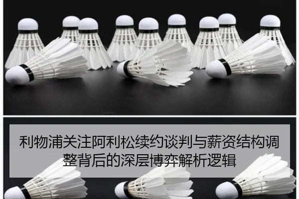 利物浦关注阿利松续约谈判与薪资结构调整背后的深层博弈解析逻辑