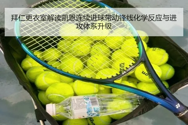 拜仁更衣室解读凯恩连续进球带动锋线化学反应与进攻体系升级