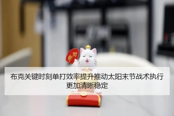 布克关键时刻单打效率提升推动太阳末节战术执行更加清晰稳定