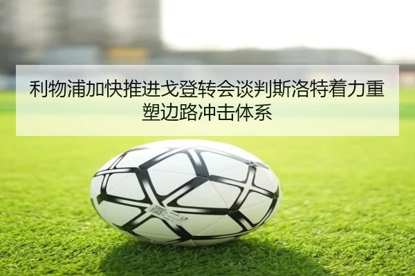 利物浦加快推进戈登转会谈判斯洛特着力重塑边路冲击体系